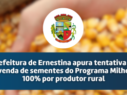 Prefeitura de Ernestina apura tentativa de venda de sementes do Programa Milho 100% por produtor rural